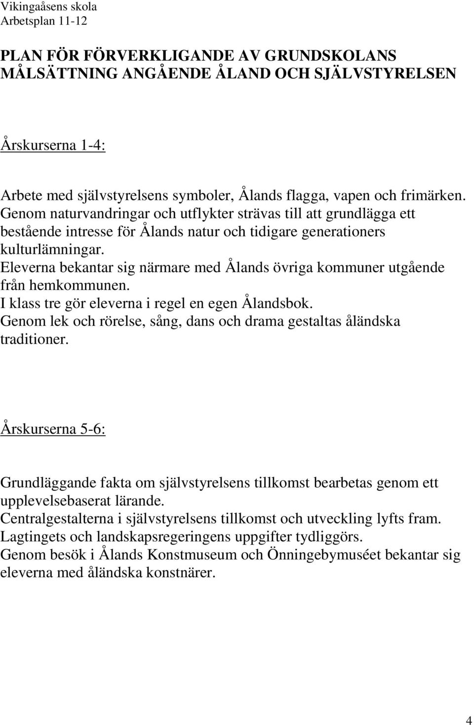 Eleverna bekantar sig närmare med Ålands övriga kommuner utgående från hemkommunen. I klass tre gör eleverna i regel en egen Ålandsbok.