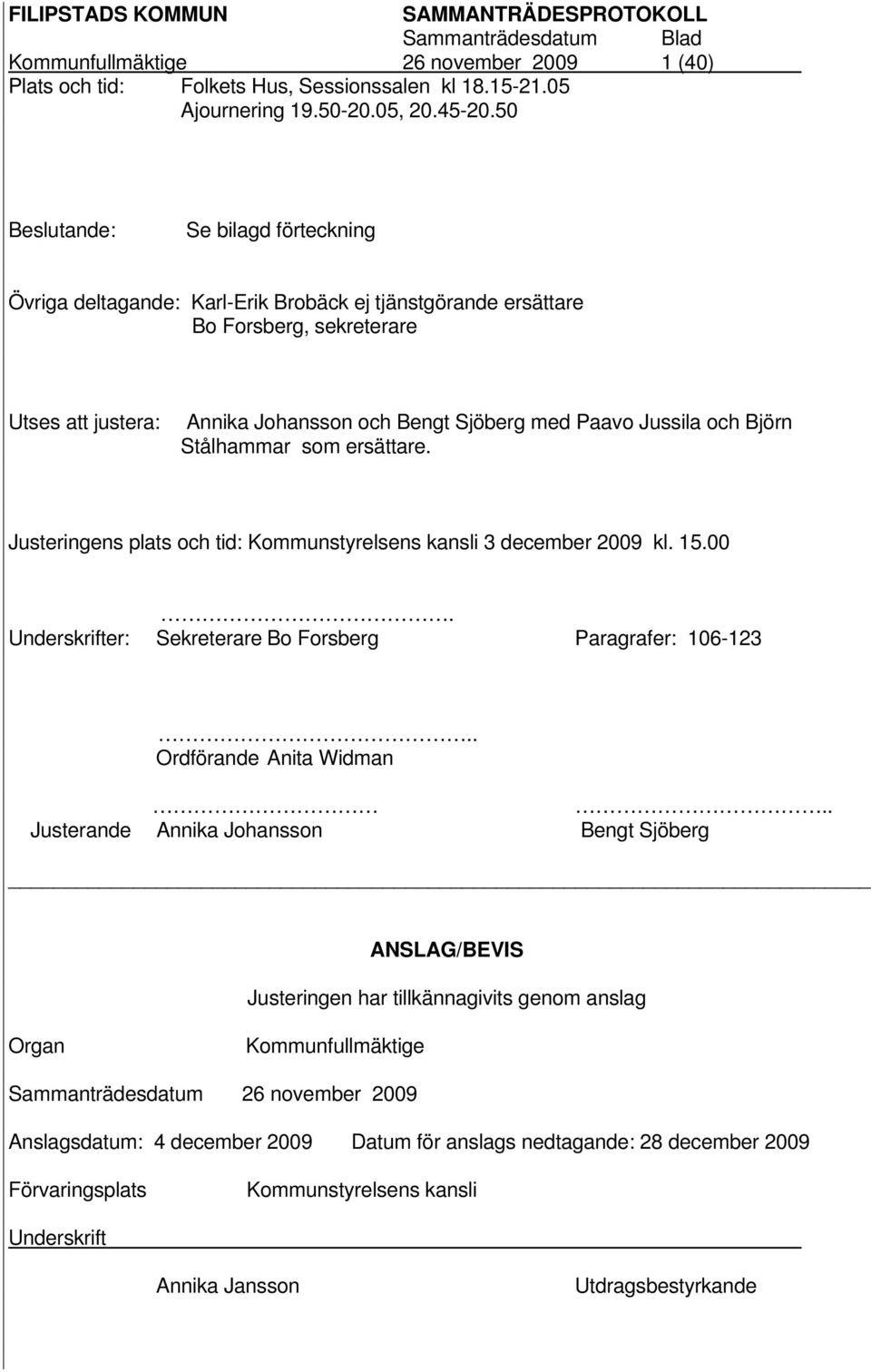 och Björn Stålhammar som ersättare. Justeringens plats och tid: Kommunstyrelsens kansli 3 december 2009 kl. 15.00. Underskrifter: Sekreterare Bo Forsberg Paragrafer: 106-123.. Ordförande Anita Widman.