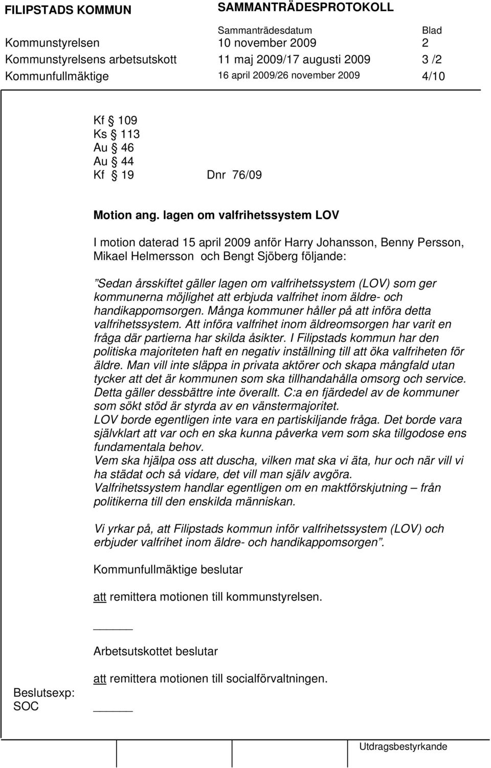 lagen om valfrihetssystem LOV I motion daterad 15 april 2009 anför Harry Johansson, Benny Persson, Mikael Helmersson och Bengt Sjöberg följande: Sedan årsskiftet gäller lagen om valfrihetssystem