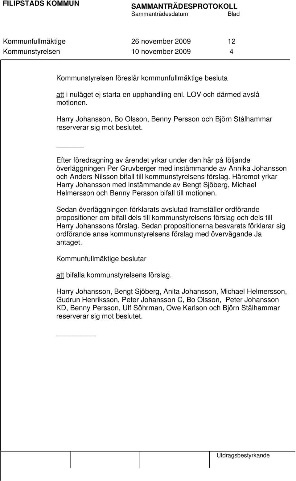 Efter föredragning av ärendet yrkar under den här på följande överläggningen Per Gruvberger med instämmande av Annika Johansson och Anders Nilsson bifall till kommunstyrelsens förslag.