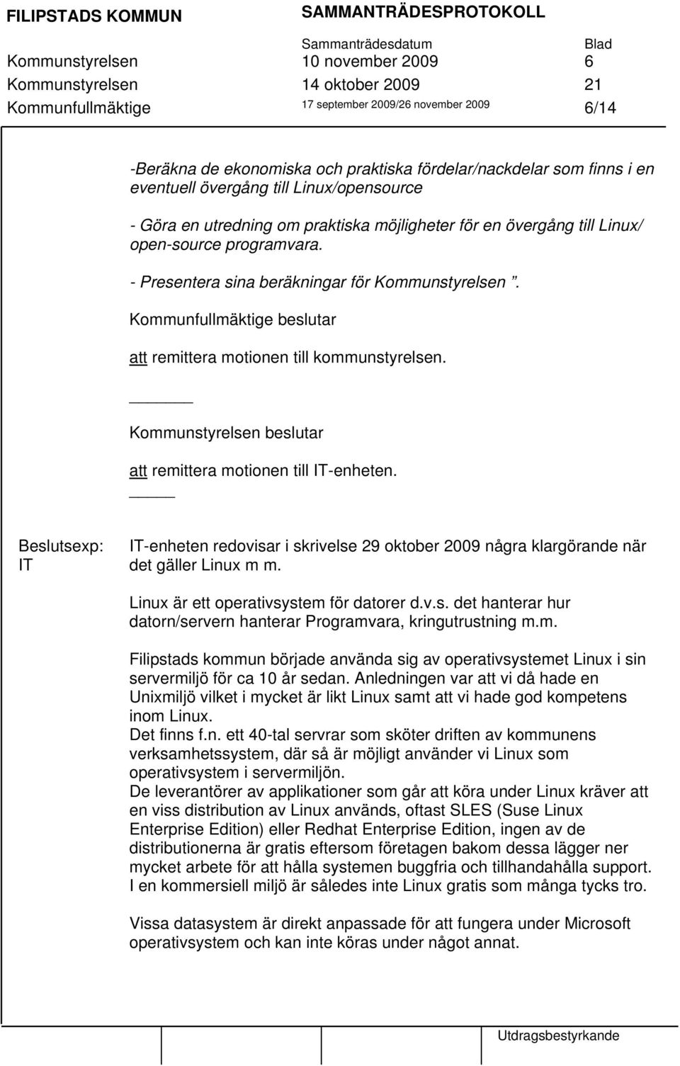 att remittera motionen till kommunstyrelsen. Kommunstyrelsen beslutar att remittera motionen till IT-enheten.