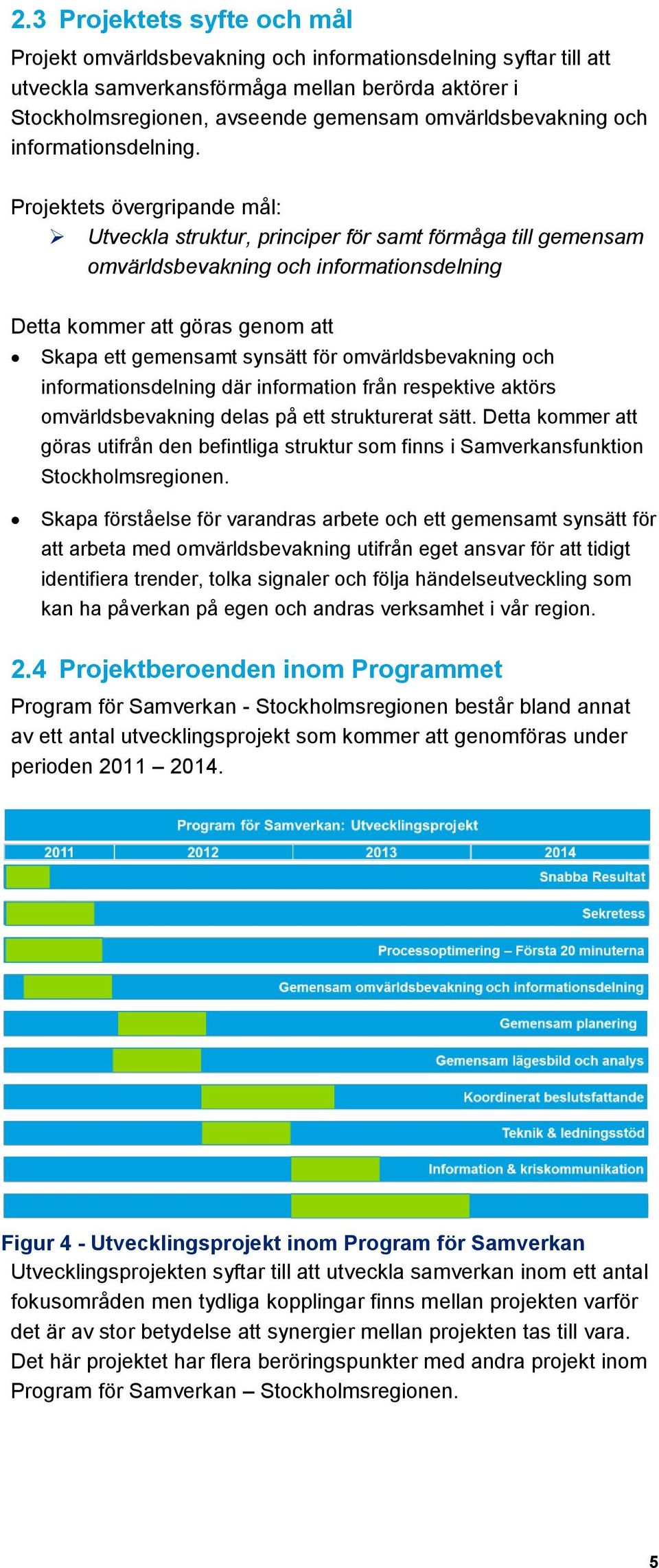 Projektets övergripande mål: Utveckla struktur, principer för samt förmåga till gemensam omvärldsbevakning och informationsdelning Detta kommer att göras genom att Skapa ett gemensamt synsätt för