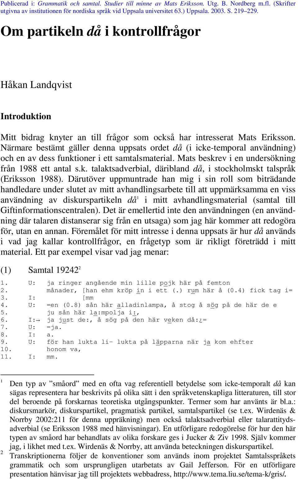 Närmare bestämt gäller denna uppsats ordet då (i icke-temporal användning) och en av dess funktioner i ett samtalsmaterial. Mats beskrev i en undersökning från 1988 ett antal s.k. talaktsadverbial, däribland då, i stockholmskt talspråk (Eriksson 1988).