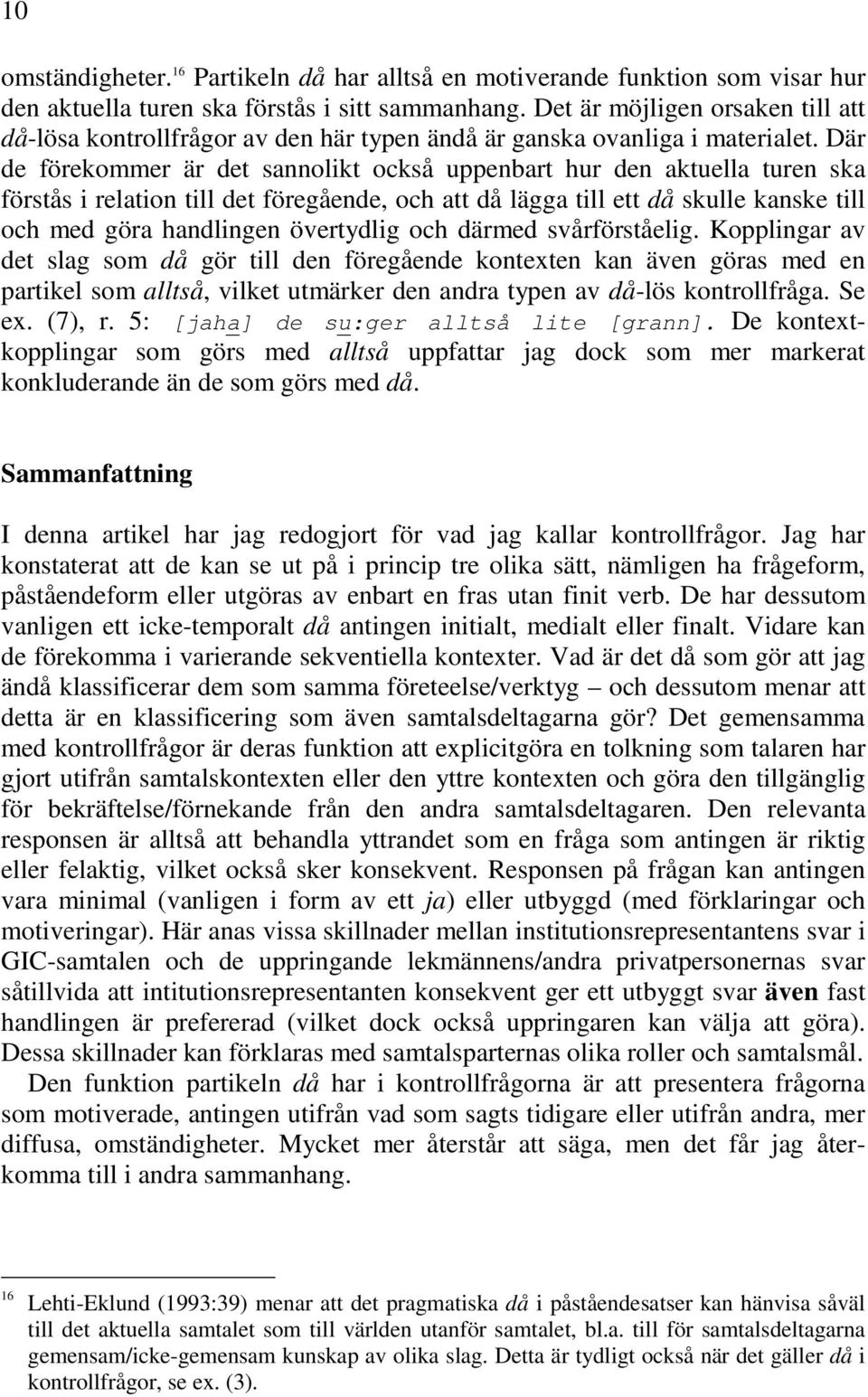 Där de förekommer är det sannolikt också uppenbart hur den aktuella turen ska förstås i relation till det föregående, och att då lägga till ett då skulle kanske till och med göra handlingen