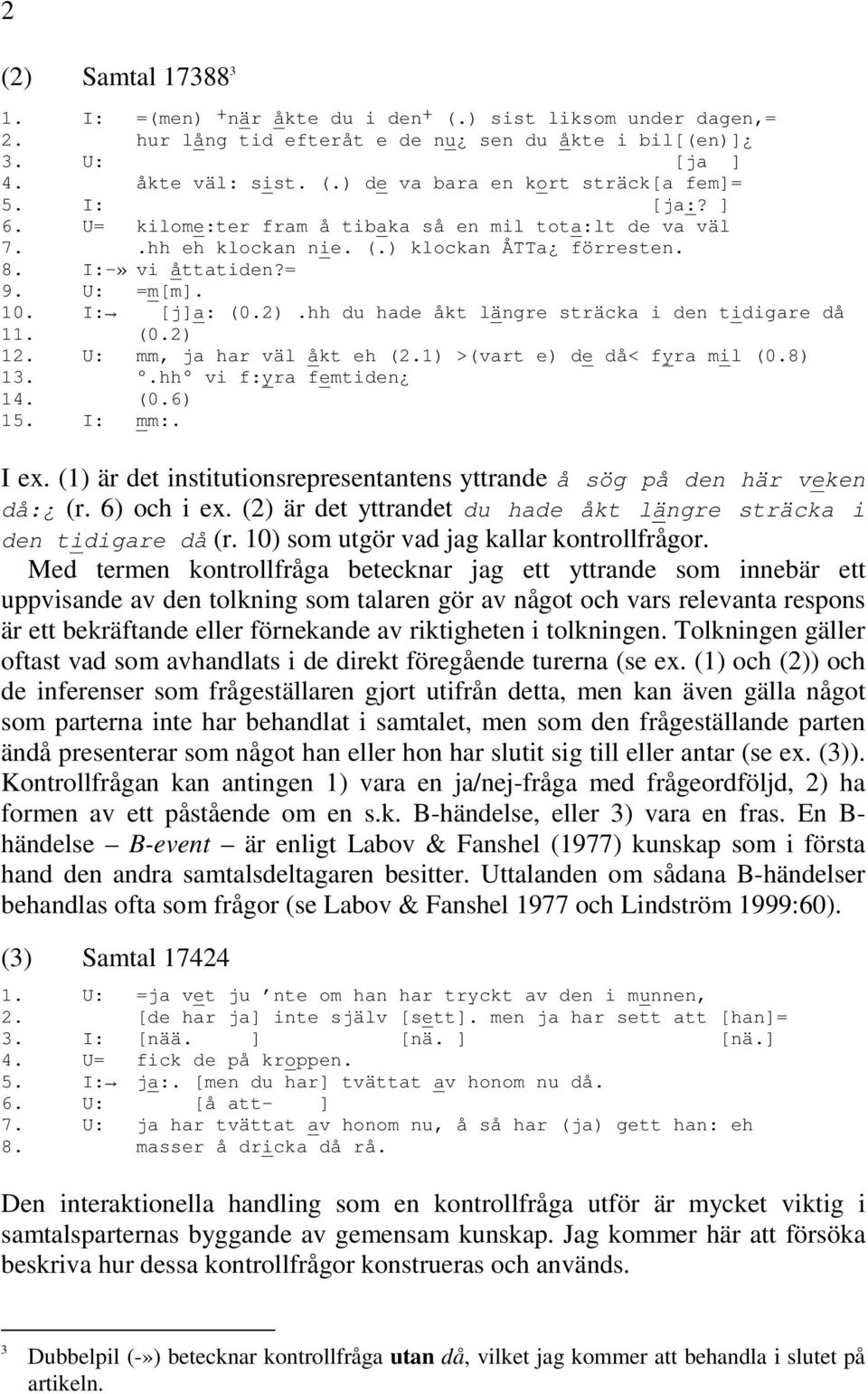 hh du hade åkt längre sträcka i den tidigare då 11. (0.2) 12. U: mm, ja har väl åkt eh (2.1) >(vart e) de då< fyra mil (0.8) 13..hh vi f:yra femtiden 14. (0.6) 15. I: mm:. I ex.