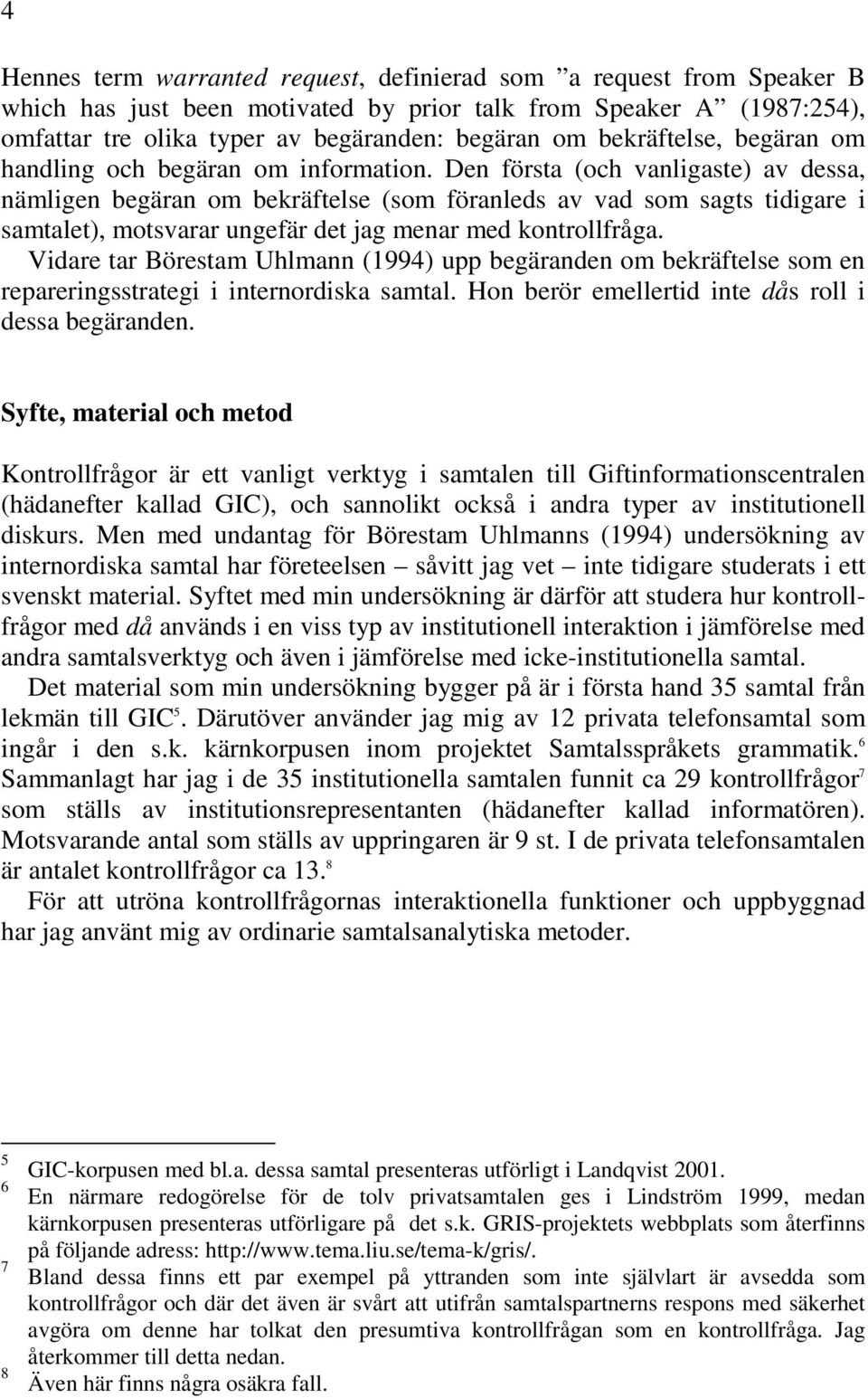 Den första (och vanligaste) av dessa, nämligen begäran om bekräftelse (som föranleds av vad som sagts tidigare i samtalet), motsvarar ungefär det jag menar med kontrollfråga.