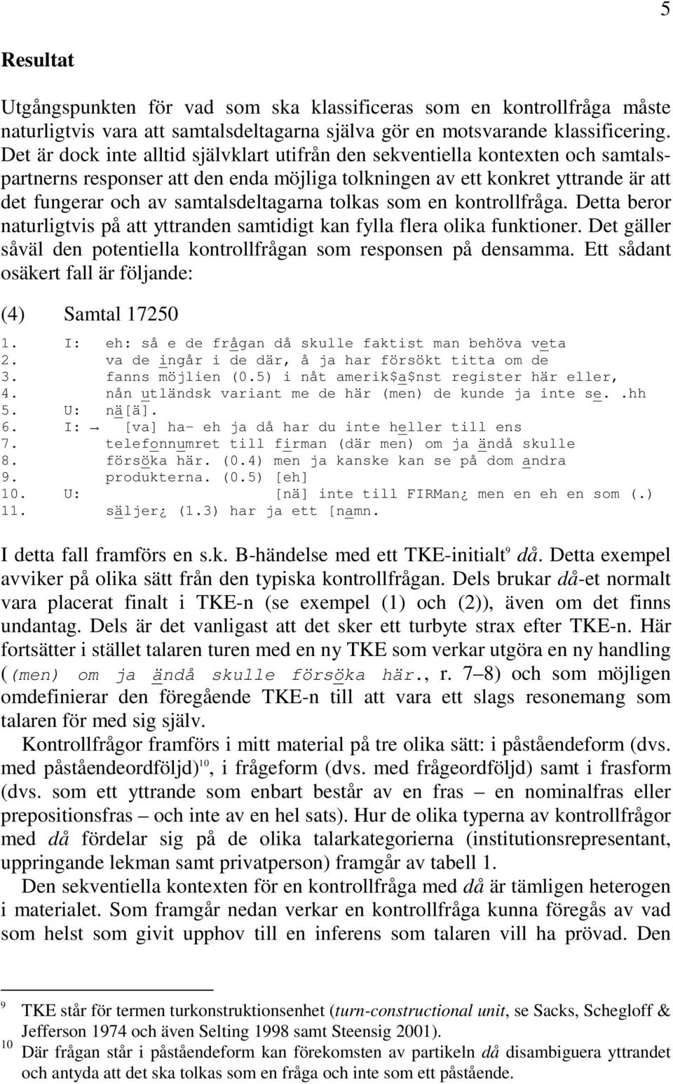 samtalsdeltagarna tolkas som en kontrollfråga. Detta beror naturligtvis på att yttranden samtidigt kan fylla flera olika funktioner.