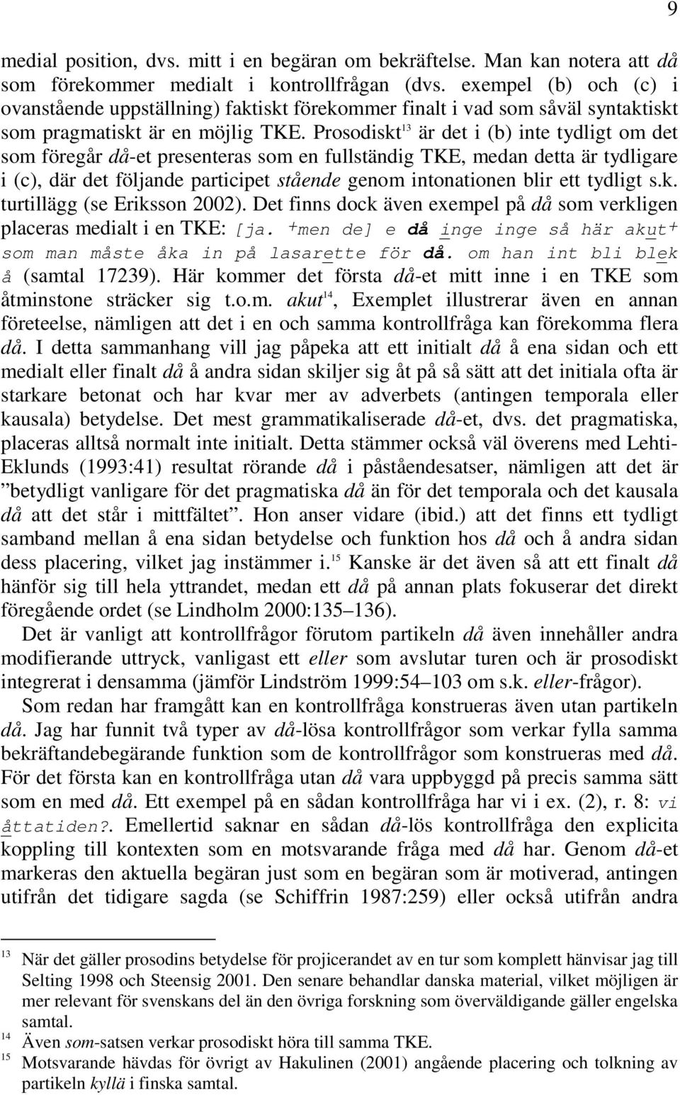 Prosodiskt 13 är det i (b) inte tydligt om det som föregår då-et presenteras som en fullständig TKE, medan detta är tydligare i (c), där det följande participet stående genom intonationen blir ett