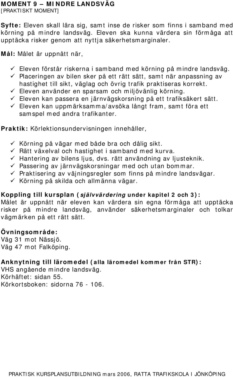 Placeringen av bilen sker på ett rätt sätt, samt när anpassning av hastighet till sikt, väglag och övrig trafik praktiseras korrekt. Eleven använder en sparsam och miljövänlig körning.