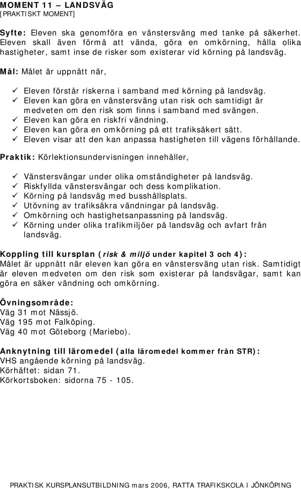 Eleven kan göra en vänstersväng utan risk och samtidigt är medveten om den risk som finns i samband med svängen. Eleven kan göra en riskfri vändning.