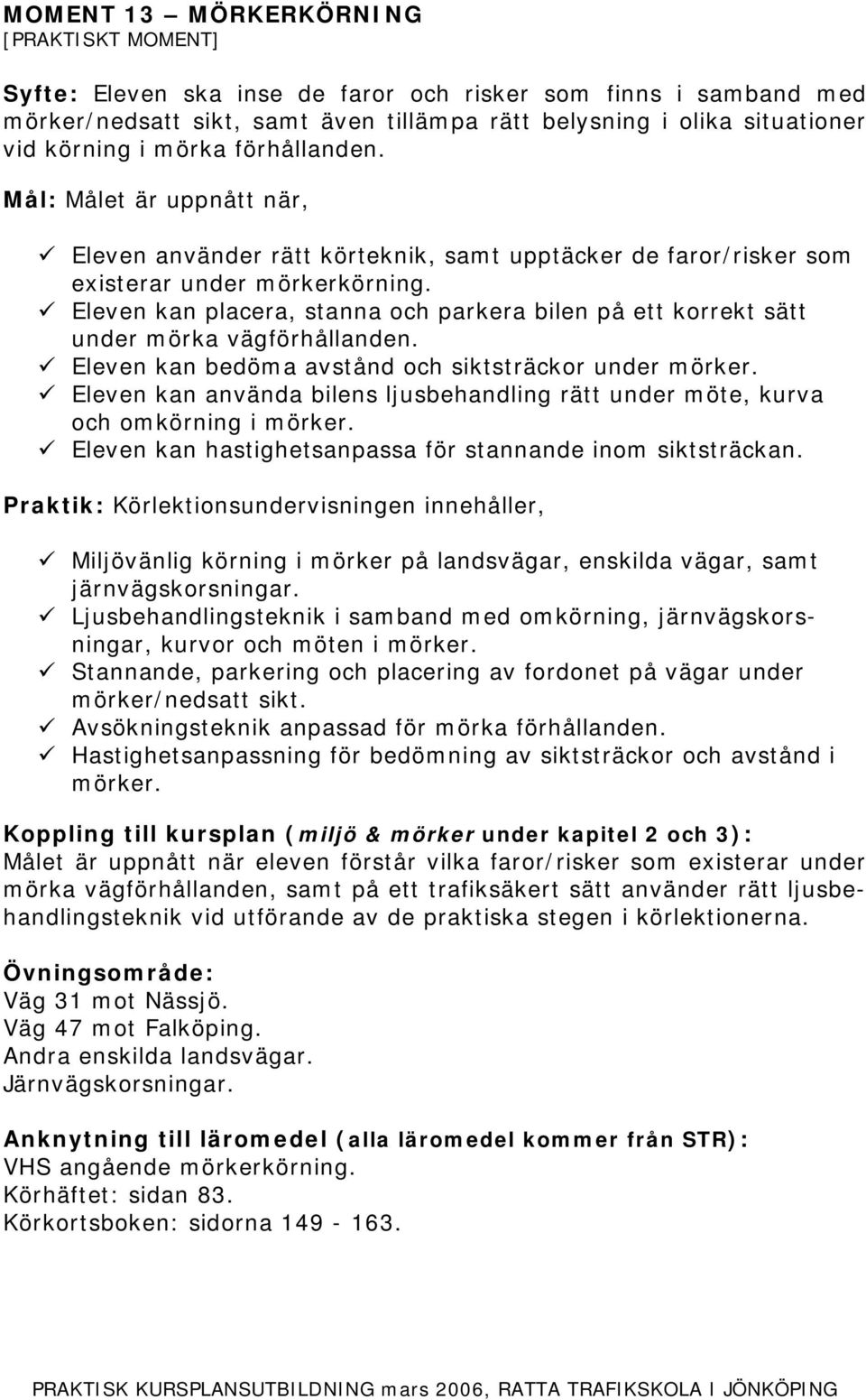 Eleven kan bedöma avstånd och siktsträckor under mörker. Eleven kan använda bilens ljusbehandling rätt under möte, kurva och omkörning i mörker.