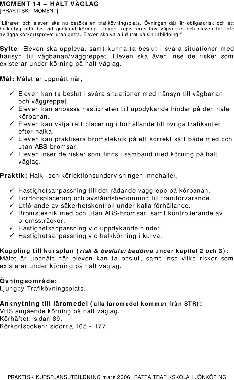 Syfte: Eleven ska uppleva, samt kunna ta beslut i svåra situationer med hänsyn till vägbanan/väggreppet. Eleven ska även inse de risker som existerar under körning på halt väglag.