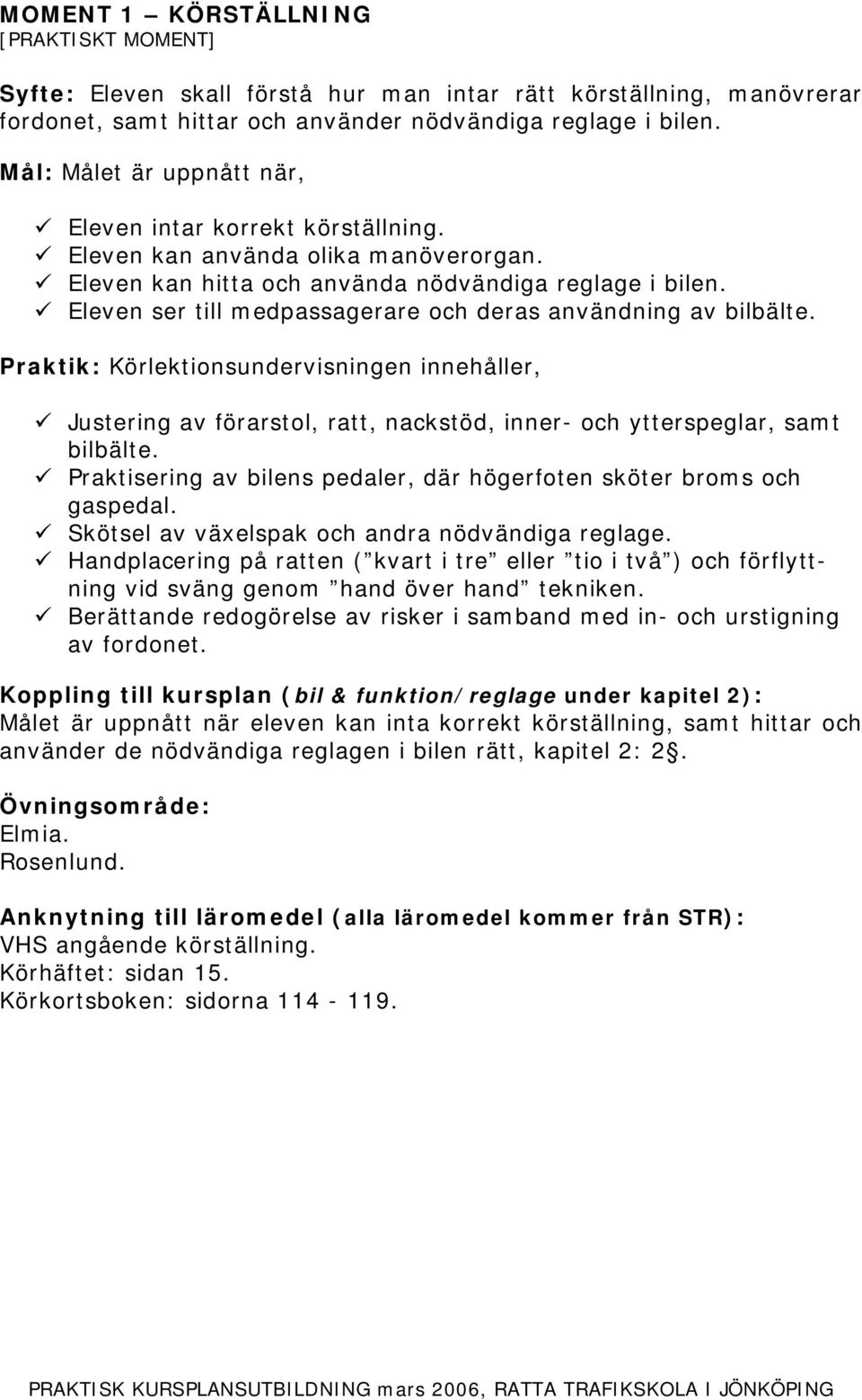 Justering av förarstol, ratt, nackstöd, inner- och ytterspeglar, samt bilbälte. Praktisering av bilens pedaler, där högerfoten sköter broms och gaspedal.