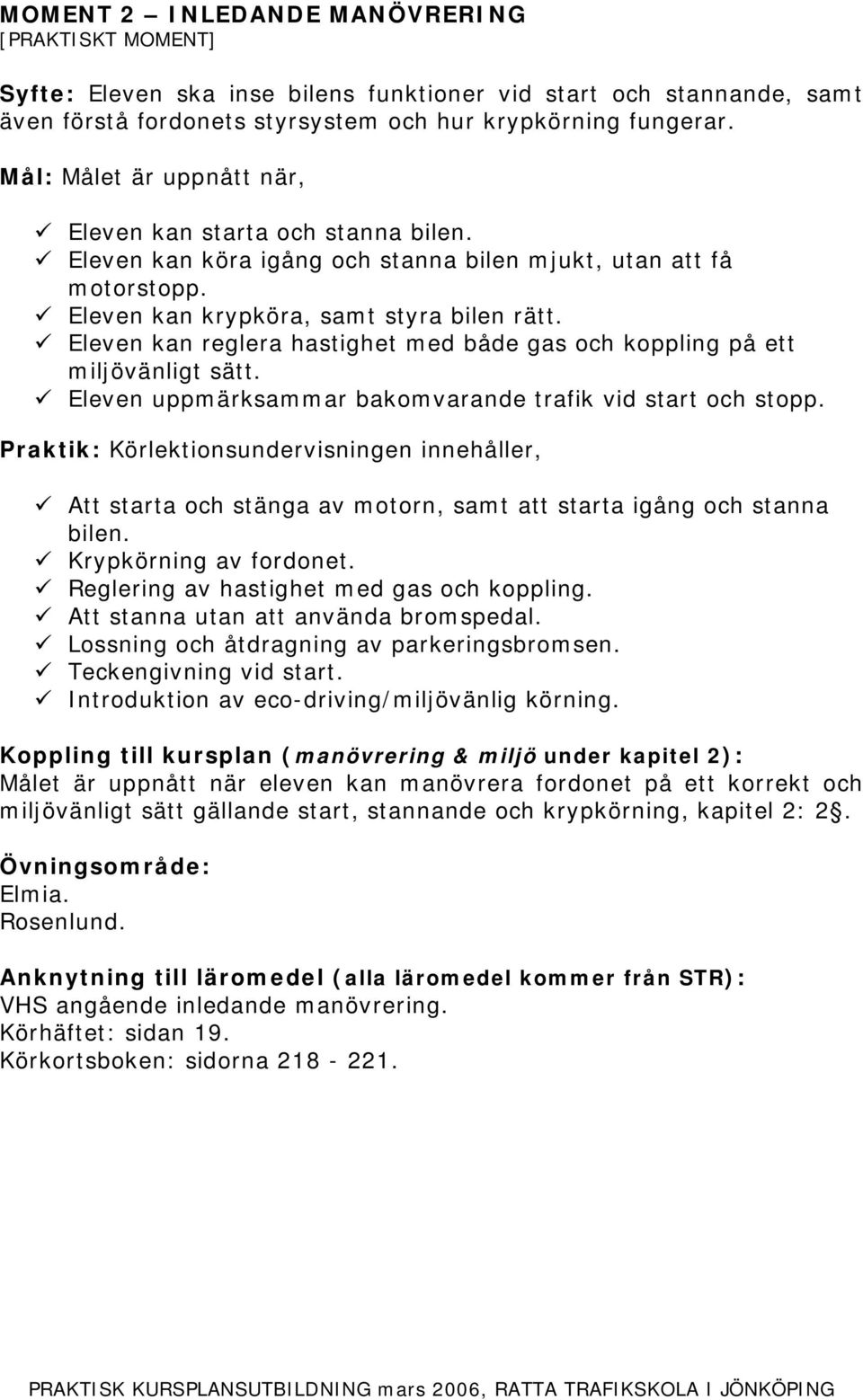 Eleven uppmärksammar bakomvarande trafik vid start och stopp. Att starta och stänga av motorn, samt att starta igång och stanna bilen. Krypkörning av fordonet.