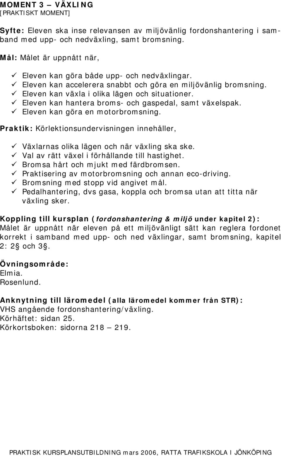 Eleven kan göra en motorbromsning. Växlarnas olika lägen och när växling ska ske. Val av rätt växel i förhållande till hastighet. Bromsa hårt och mjukt med färdbromsen.