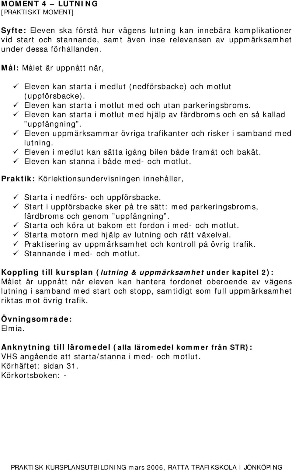 Eleven kan starta i motlut med hjälp av färdbroms och en så kallad uppfångning. Eleven uppmärksammar övriga trafikanter och risker i samband med lutning.