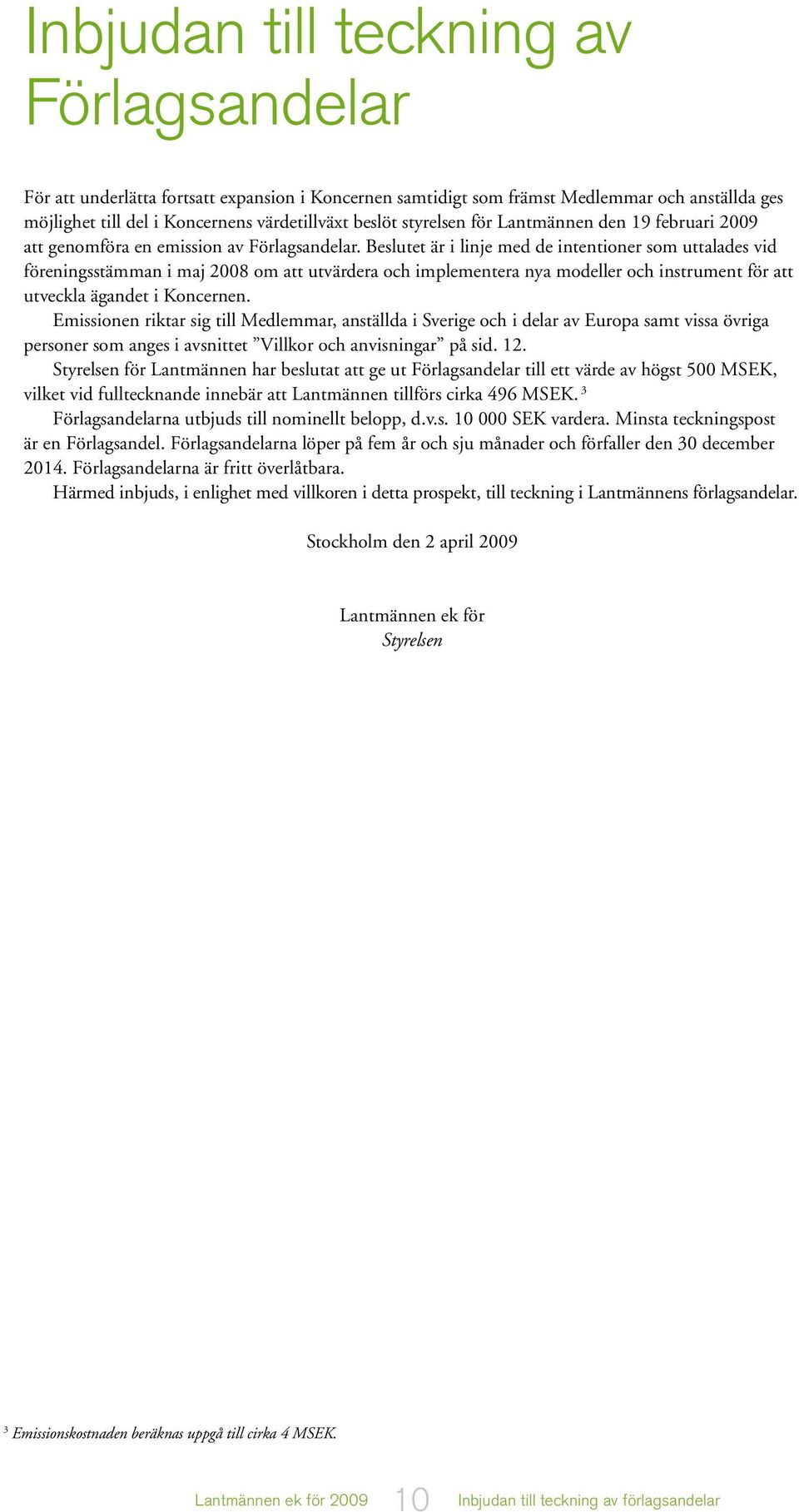 Beslutet är i linje med de intentioner som uttalades vid föreningsstämman i maj 2008 om att utvärdera och implementera nya modeller och instrument för att utveckla ägandet i Koncernen.