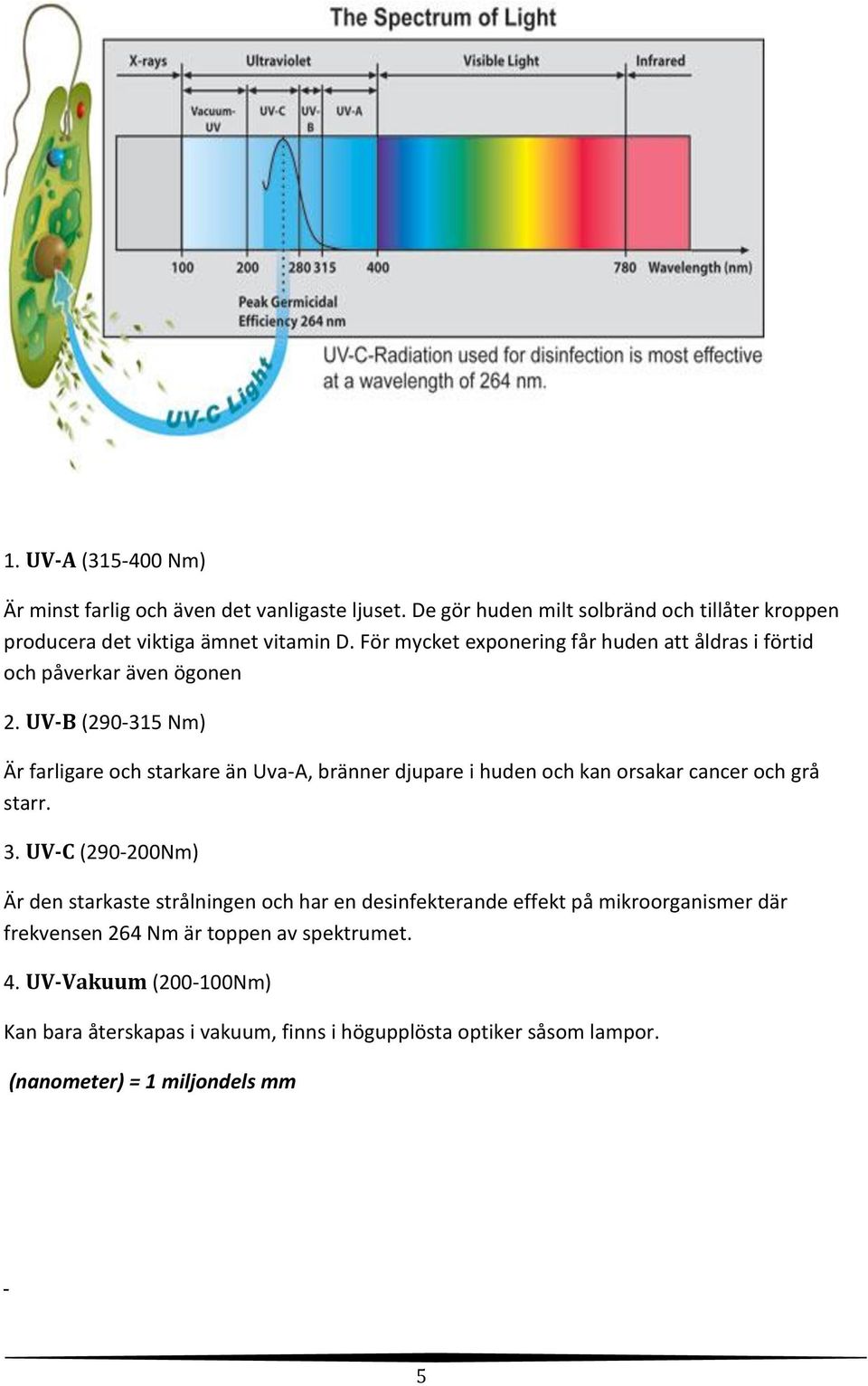 UV-B (290-315 Nm) Är farligare och starkare än Uva-A, bränner djupare i huden och kan orsakar cancer och grå starr. 3.