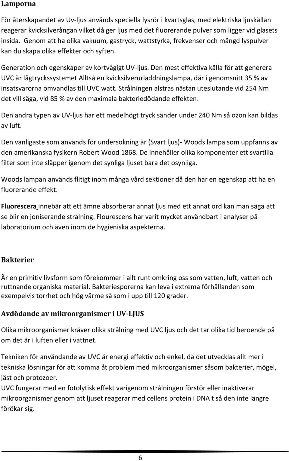 Den mest effektiva källa för att generera UVC är lågtryckssystemet Alltså en kvicksilverurladdningslampa, där i genomsnitt 35 % av insatsvarorna omvandlas till UVC watt.