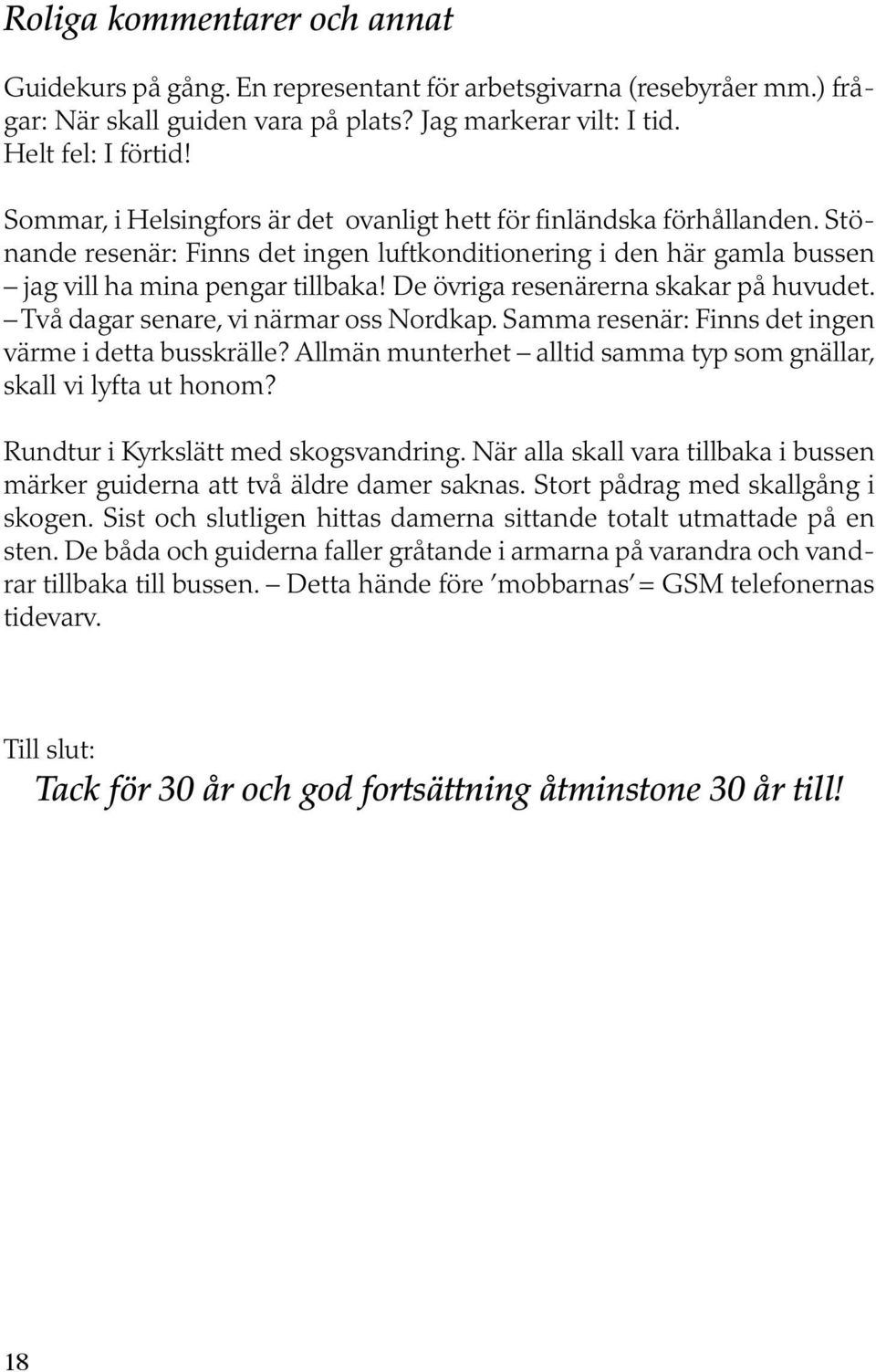 De övriga resenärerna skakar på huvudet. Två dagar senare, vi närmar oss Nordkap. Samma resenär: Finns det ingen värme i detta busskrälle?