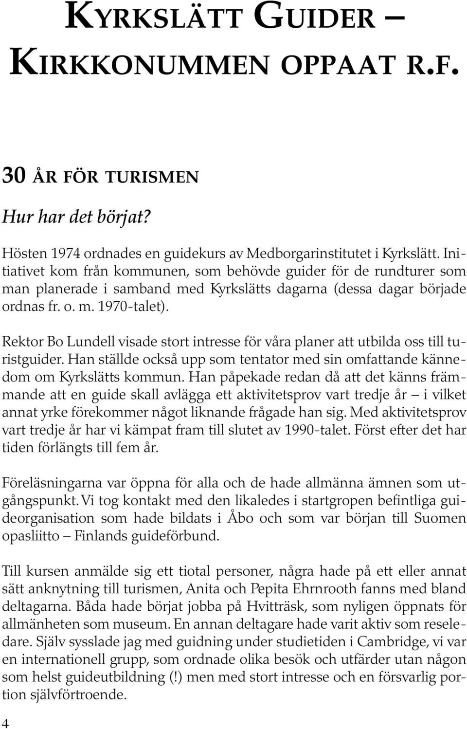 Rektor Bo Lundell visade stort intresse för våra planer att utbilda oss till turistguider. Han ställde också upp som tentator med sin omfattande kännedom om Kyrkslätts kommun.