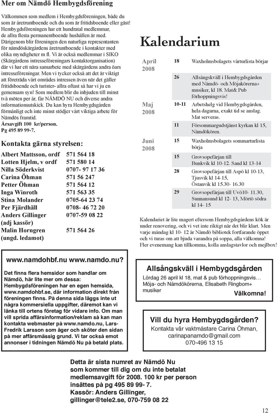 Därigenom blir föreningen den naturliga representanten för nämdöskärgårdens åretruntboende i kontakter med olika myndigheter m fl.