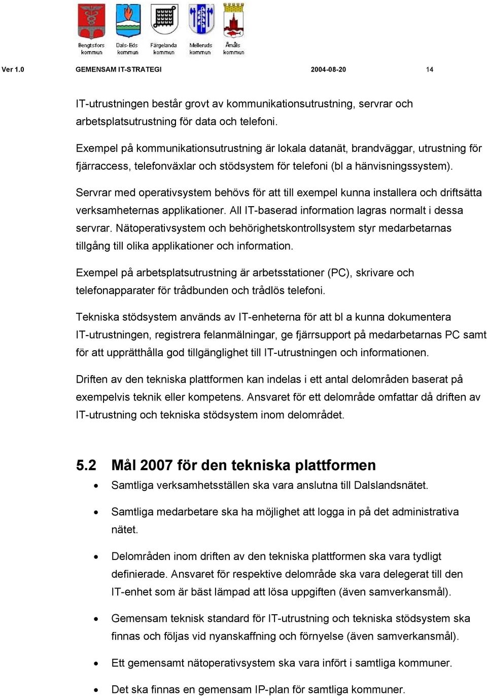 Servrar med operativsystem behövs för att till exempel kunna installera och driftsätta verksamheternas applikationer. All IT-baserad information lagras normalt i dessa servrar.