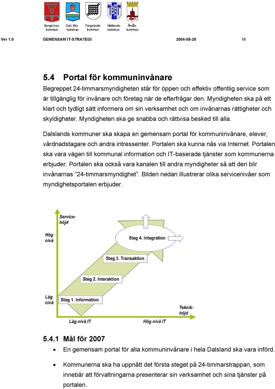 Myndigheten ska på ett klart och tydligt sätt informera om sin verksamhet och om invånarnas rättigheter och skyldigheter. Myndigheten ska ge snabba och rättvisa besked till alla.