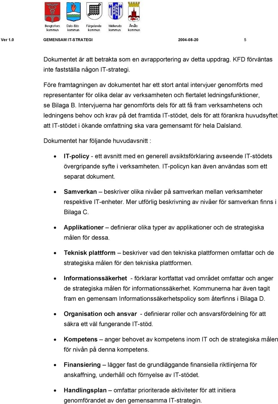 Intervjuerna har genomförts dels för att få fram verksamhetens och ledningens behov och krav på det framtida IT-stödet, dels för att förankra huvudsyftet att IT-stödet i ökande omfattning ska vara