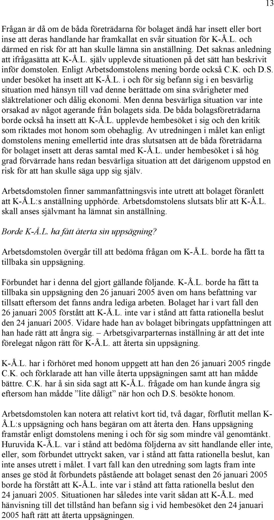 Enligt Arbetsdomstolens mening borde också C.K. och D.S. under besöket ha insett att K-Å.L.