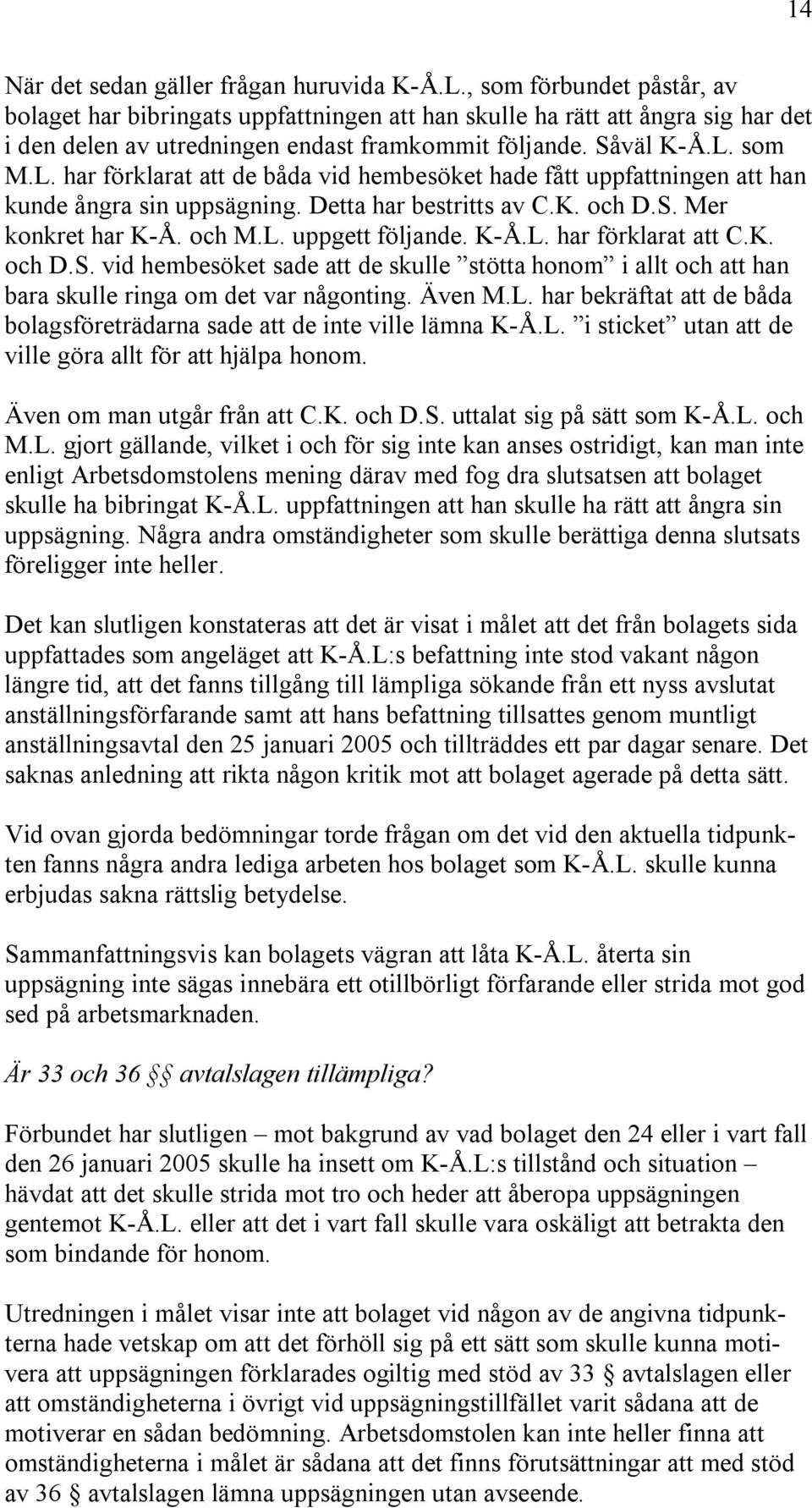 som M.L. har förklarat att de båda vid hembesöket hade fått uppfattningen att han kunde ångra sin uppsägning. Detta har bestritts av C.K. och D.S. Mer konkret har K-Å. och M.L. uppgett följande. K-Å.L. har förklarat att C.