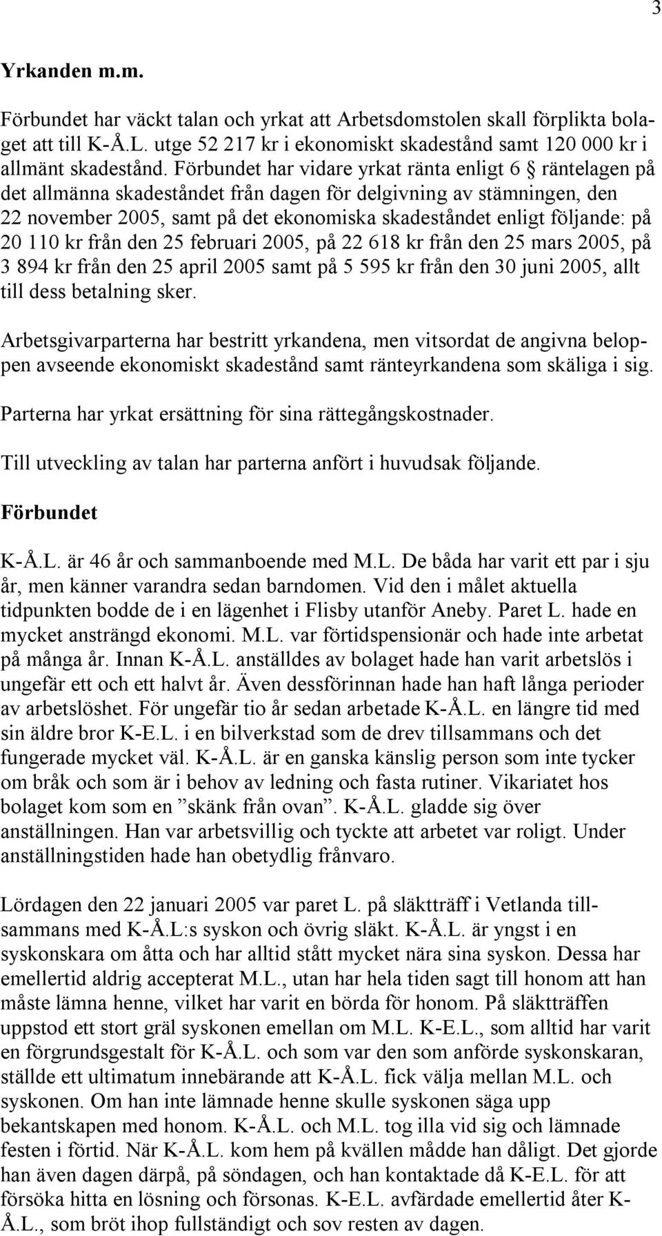 på 20 110 kr från den 25 februari 2005, på 22 618 kr från den 25 mars 2005, på 3 894 kr från den 25 april 2005 samt på 5 595 kr från den 30 juni 2005, allt till dess betalning sker.