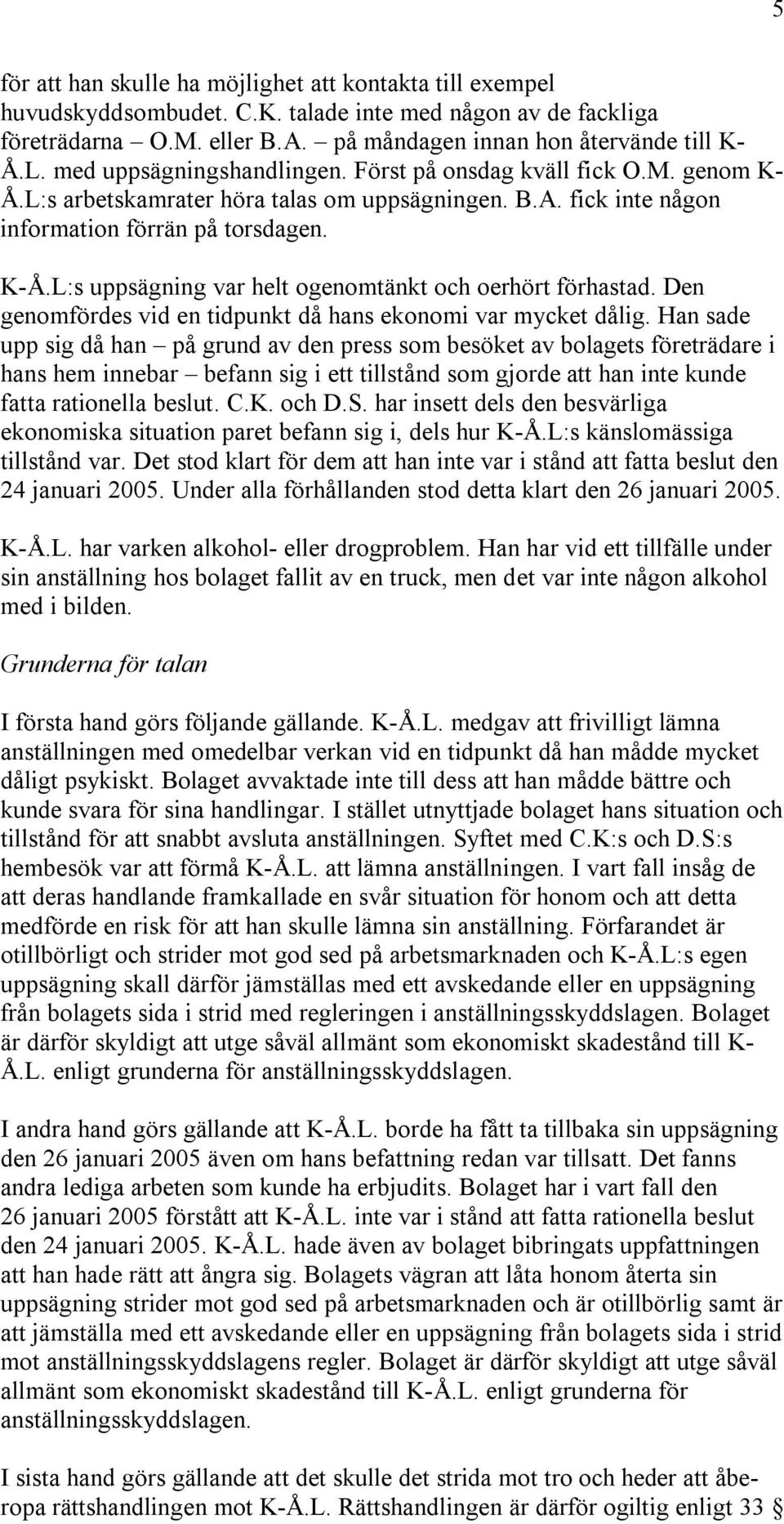 L:s uppsägning var helt ogenomtänkt och oerhört förhastad. Den genomfördes vid en tidpunkt då hans ekonomi var mycket dålig.