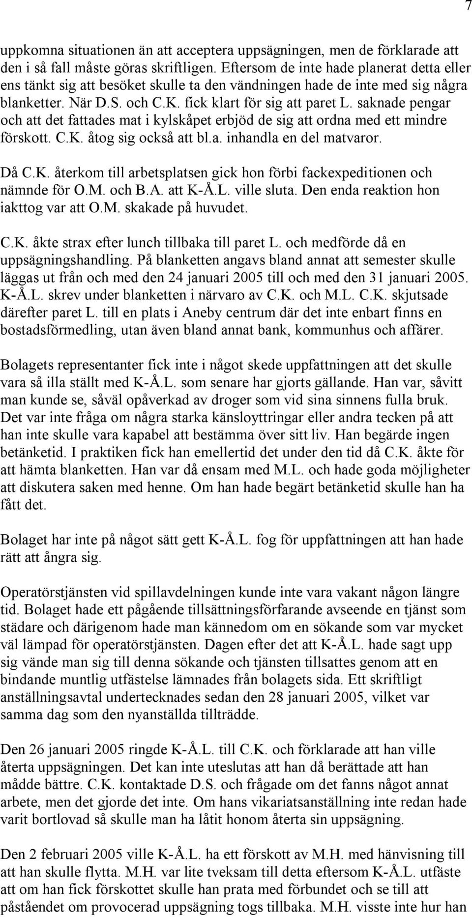 saknade pengar och att det fattades mat i kylskåpet erbjöd de sig att ordna med ett mindre förskott. C.K. åtog sig också att bl.a. inhandla en del matvaror. Då C.K. återkom till arbetsplatsen gick hon förbi fackexpeditionen och nämnde för O.