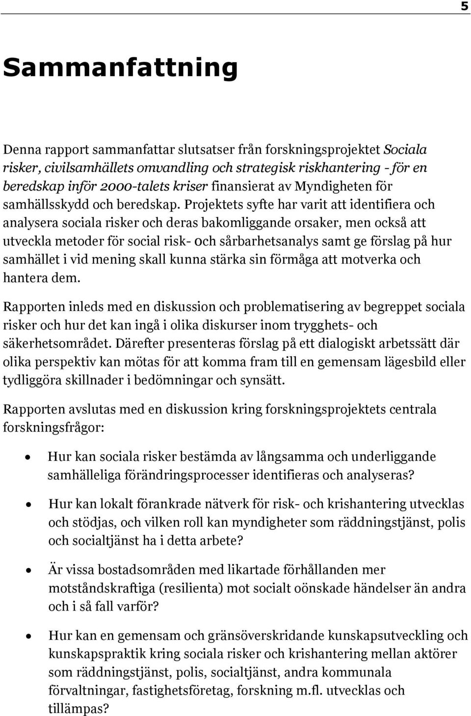 Projektets syfte har varit att identifiera och analysera sociala risker och deras bakomliggande orsaker, men också att utveckla metoder för social risk- 0ch sårbarhetsanalys samt ge förslag på hur