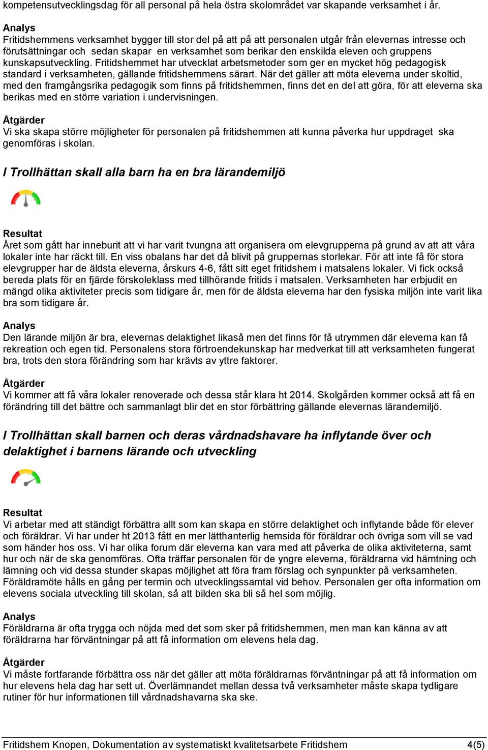 kunskapsutveckling. Fritidshemmet har utvecklat arbetsmetoder som ger en mycket hög pedagogisk standard i verksamheten, gällande fritidshemmens särart.