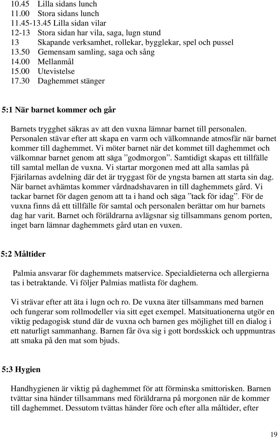 Personalen stävar efter att skapa en varm och välkomnande atmosfär när barnet kommer till daghemmet. Vi möter barnet när det kommet till daghemmet och välkomnar barnet genom att säga godmorgon.