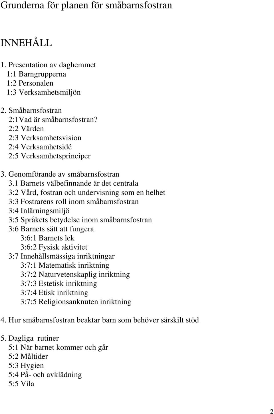 1 Barnets välbefinnande är det centrala 3:2 Vård, fostran och undervisning som en helhet 3:3 Fostrarens roll inom småbarnsfostran 3:4 Inlärningsmiljö 3:5 Språkets betydelse inom småbarnsfostran 3:6