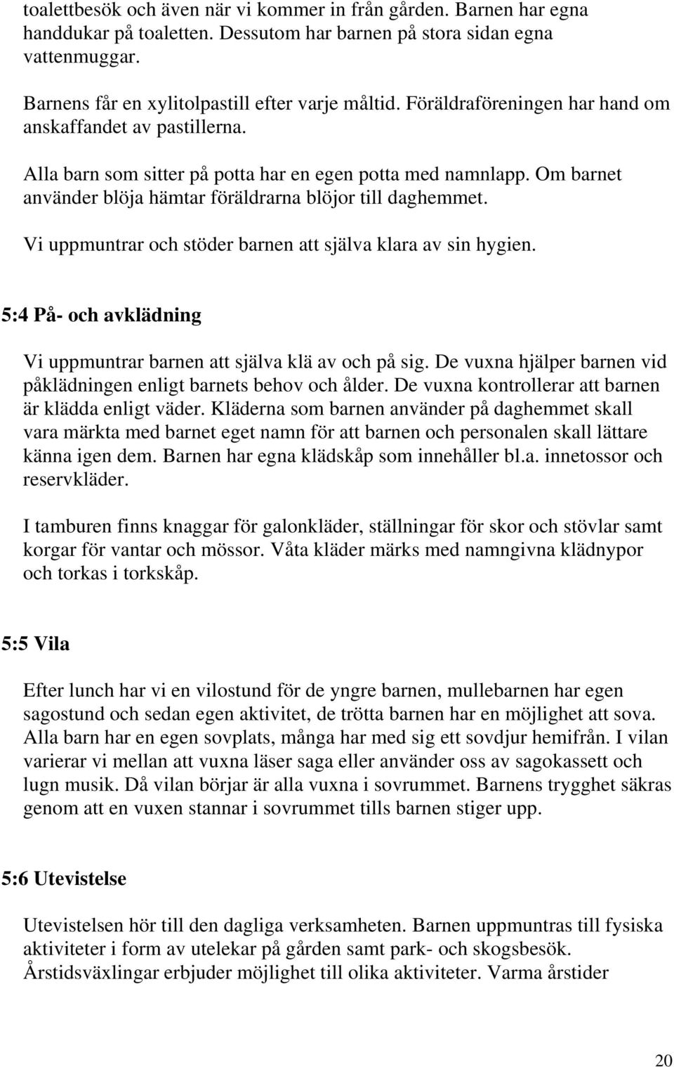 Vi uppmuntrar och stöder barnen att själva klara av sin hygien. 5:4 På- och avklädning Vi uppmuntrar barnen att själva klä av och på sig.