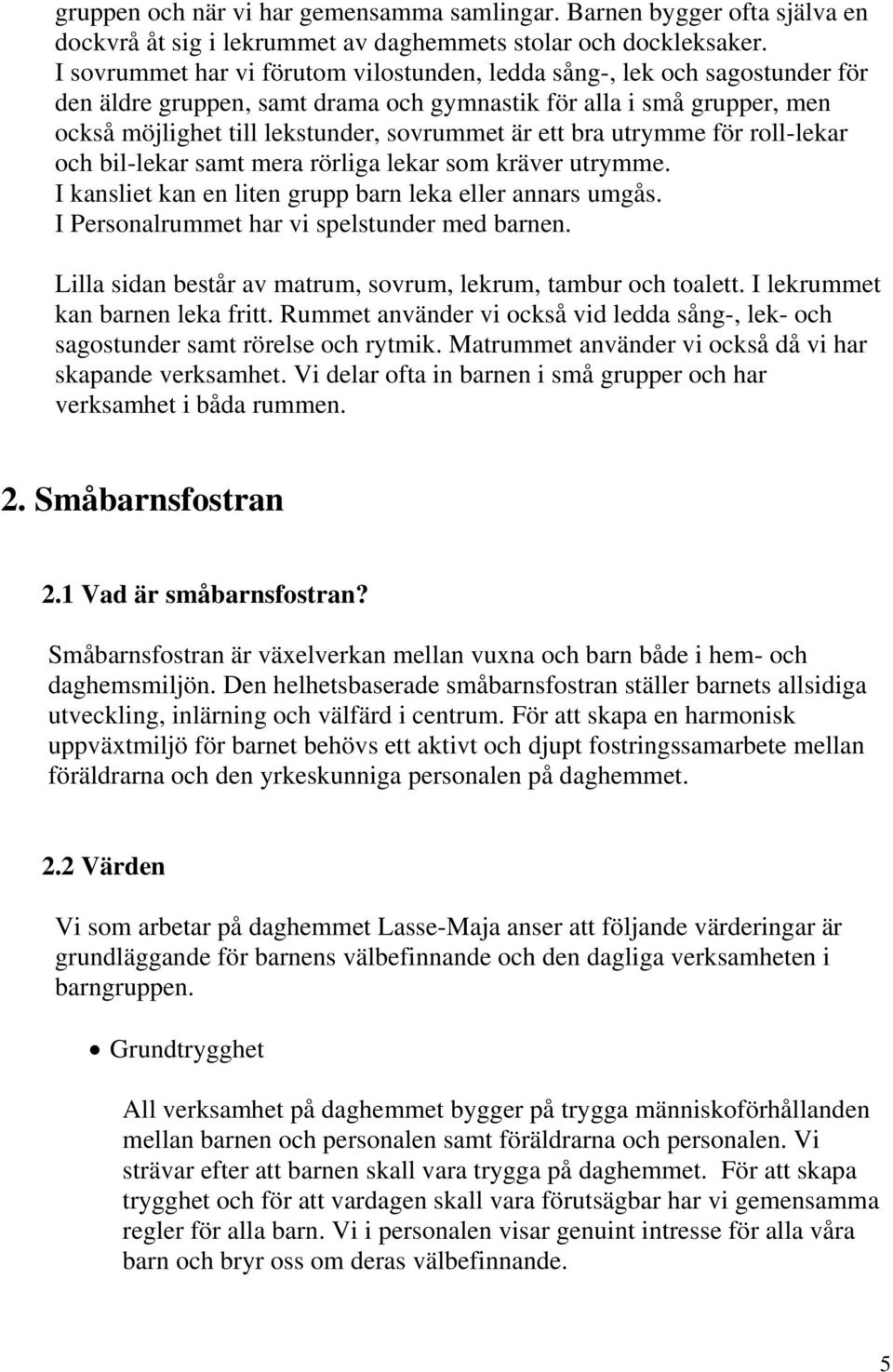 bra utrymme för roll-lekar och bil-lekar samt mera rörliga lekar som kräver utrymme. I kansliet kan en liten grupp barn leka eller annars umgås. I Personalrummet har vi spelstunder med barnen.