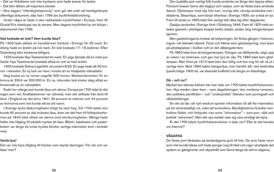 Under några år hade vi den radikalaste tryckfriheten i Europa, fram till Gustaf III:s statskupp sex år senare. Men dagens tryckfrihet tar sin början i dokumentet från 1766. Vad kostade en bok?