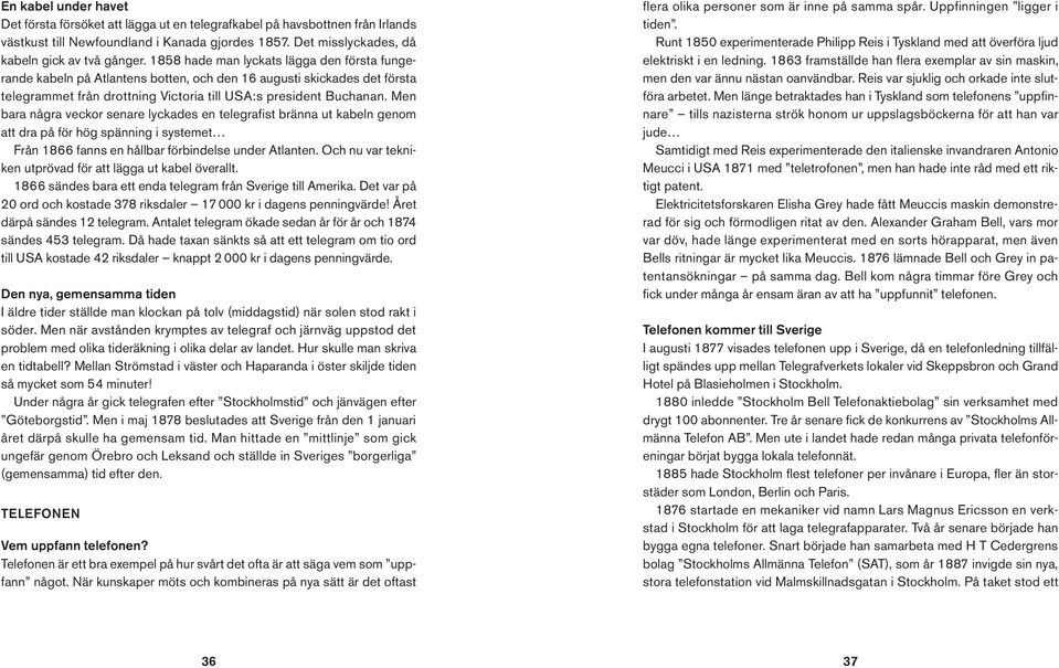 Men bara några veckor senare lyckades en telegrafist bränna ut kabeln genom att dra på för hög spänning i systemet Från 1866 fanns en hållbar förbindelse under Atlanten.