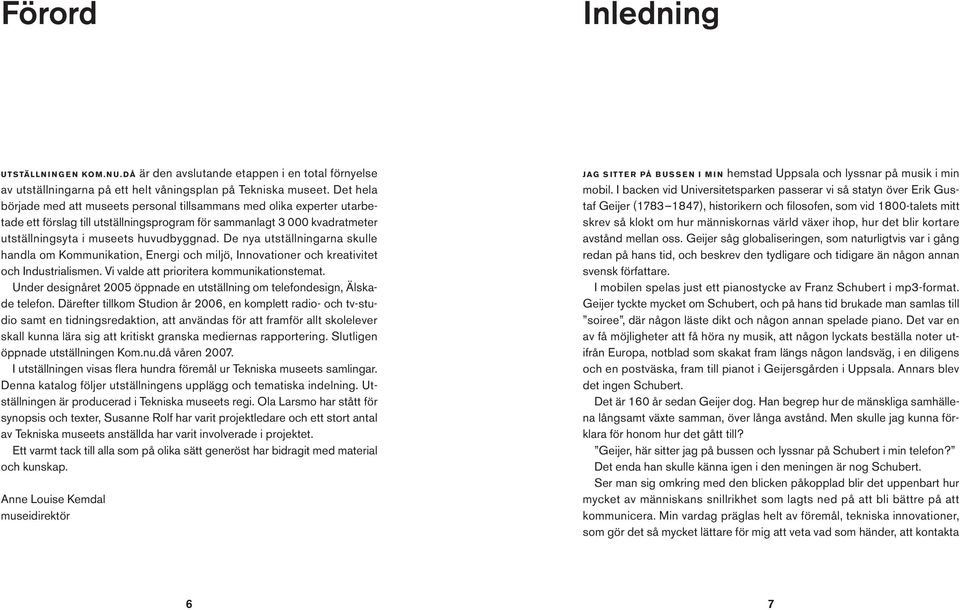 De nya utställningarna skulle handla om Kommunikation, Energi och miljö, Innovationer och kreativitet och Industrialismen. Vi valde att prioritera kommunikationstemat.