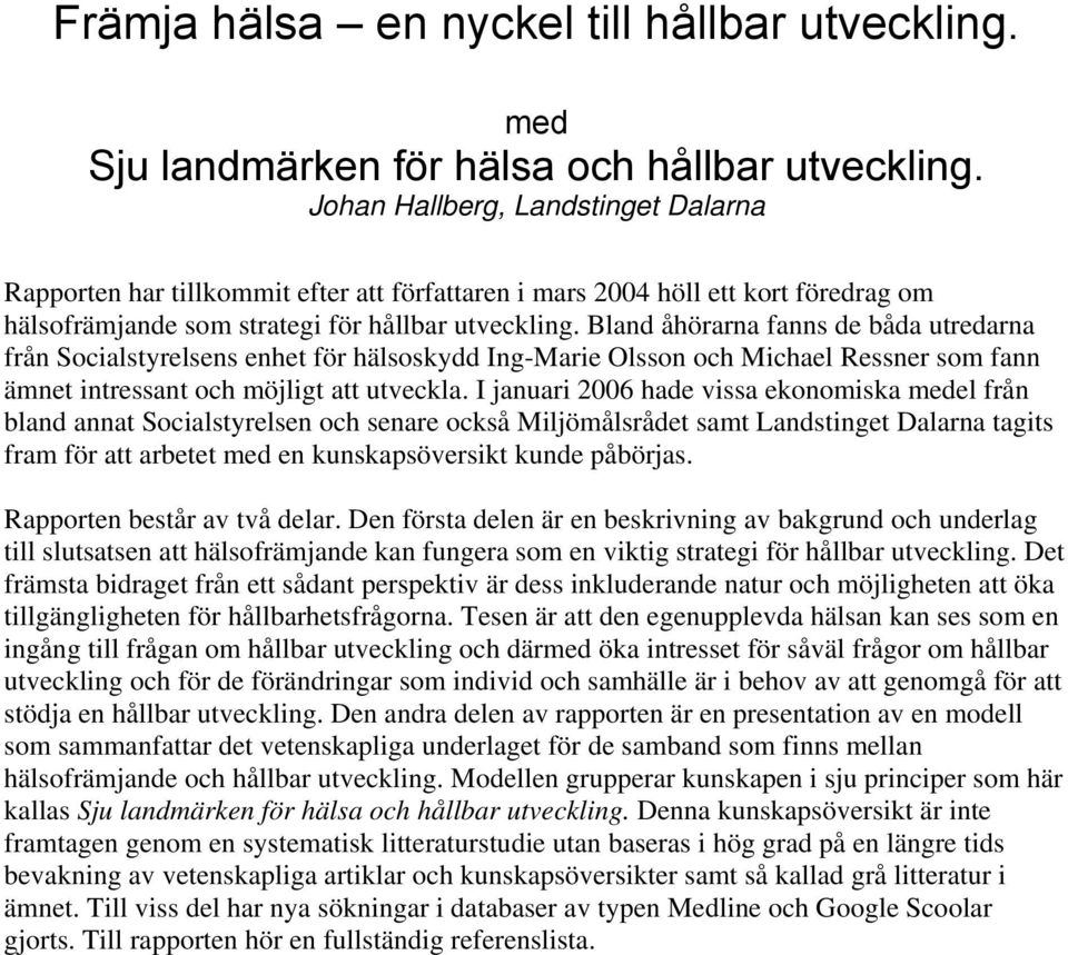 Bland åhörarna fanns de båda utredarna från Socialstyrelsens enhet för hälsoskydd Ing-Marie Olsson och Michael Ressner som fann ämnet intressant och möjligt att utveckla.