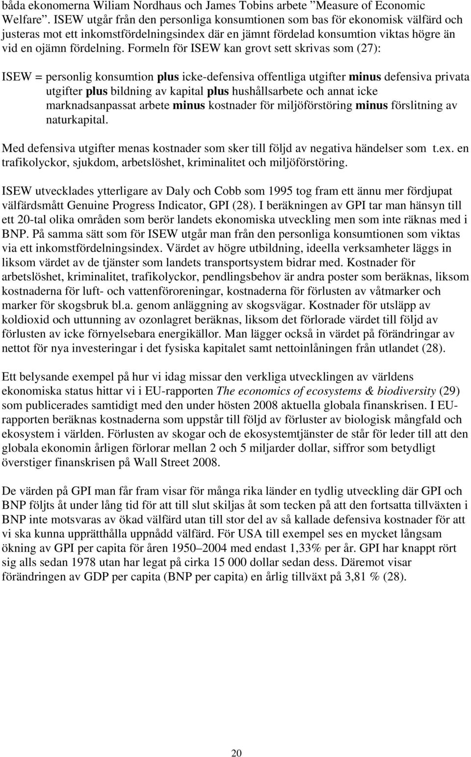 Formeln för ISEW kan grovt sett skrivas som (27): ISEW = personlig konsumtion plus icke-defensiva offentliga utgifter minus defensiva privata utgifter plus bildning av kapital plus hushållsarbete och