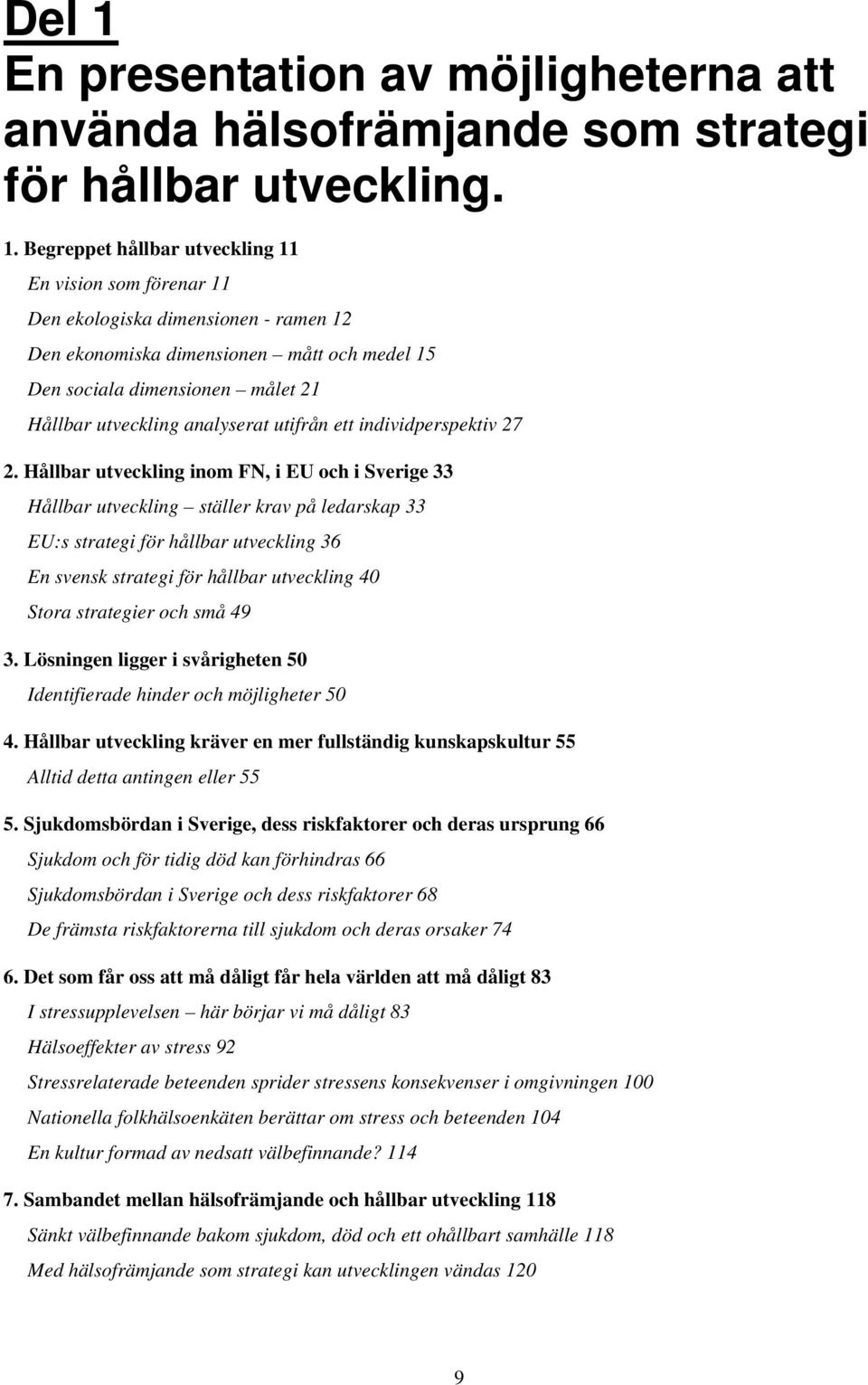 Begreppet hållbar utveckling 11 En vision som förenar 11 Den ekologiska dimensionen - ramen 12 Den ekonomiska dimensionen mått och medel 15 Den sociala dimensionen målet 21 Hållbar utveckling