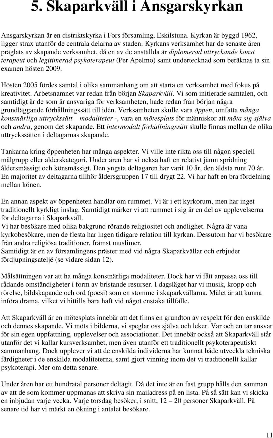 beräknas ta sin examen hösten 2009. Hösten 2005 fördes samtal i olika sammanhang om att starta en verksamhet med fokus på kreativitet. Arbetsnamnet var redan från början Skaparkväll.