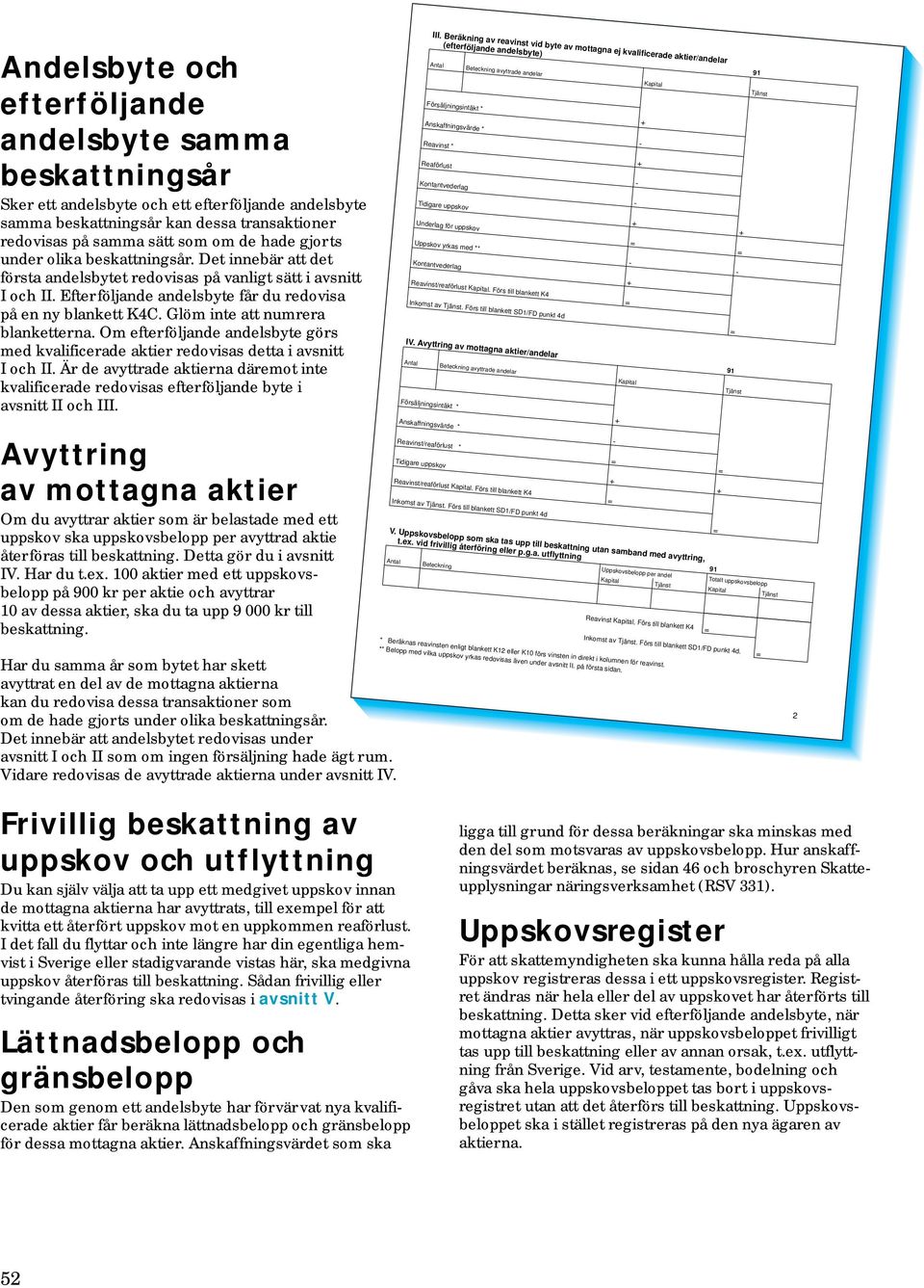 Glöm inte att numrera blanketterna. Om efterföljande andelsbyte görs med kvalificerade aktier redovisas detta i avsnitt I och II.