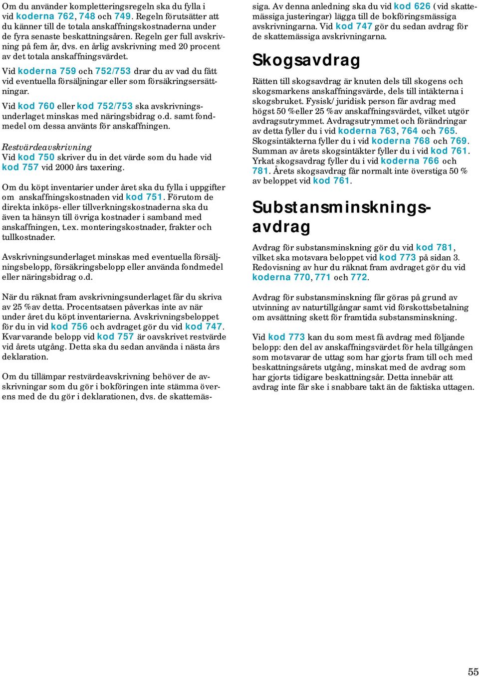 Vid koderna 759 och 752/753 drar du av vad du fått vid eventuella försäljningar eller som försäkringsersättningar. Vid kod 760 eller kod 752/753 ska avskrivningsunderlaget minskas med näringsbidrag o.