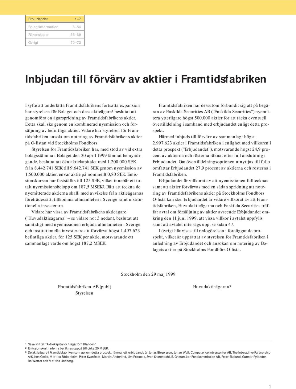 Vidare har styrelsen för Framtidsfabriken ansökt om notering av Framtidsfabrikens aktier på O-listan vid Stockholms Fondbörs.